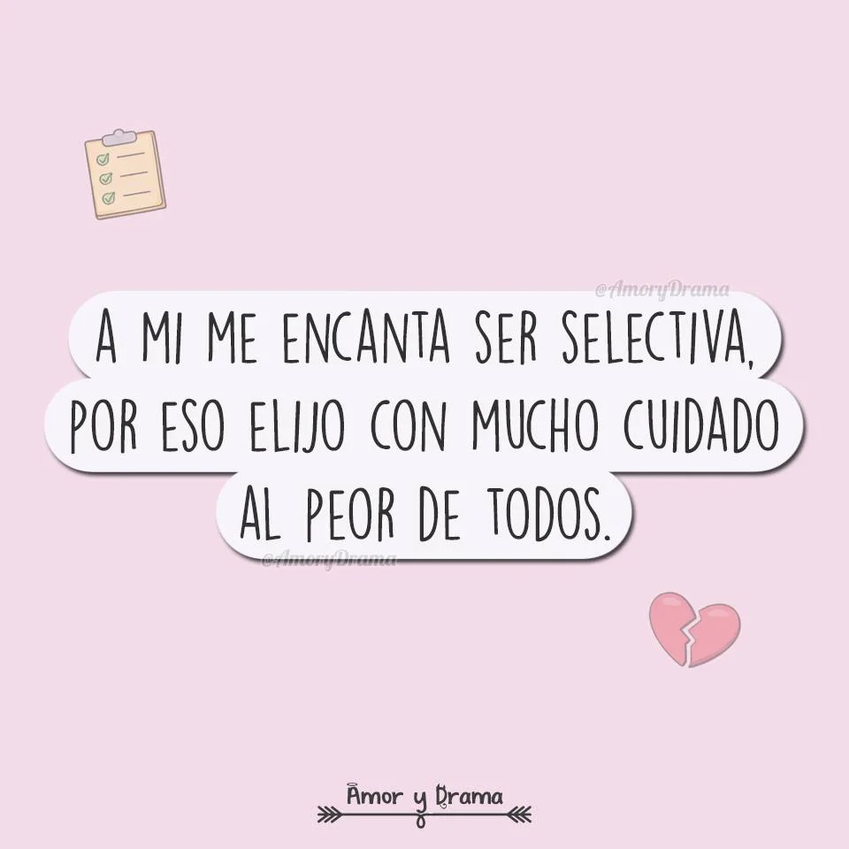 A mí me encanta ser selectiva… por eso analizo, observo, evalúo… Y al final, con todo el cuidado del mundo, termino eligiendo al peor de todos. No sé si es mala suerte o simplemente un talento especial para equivocarme....