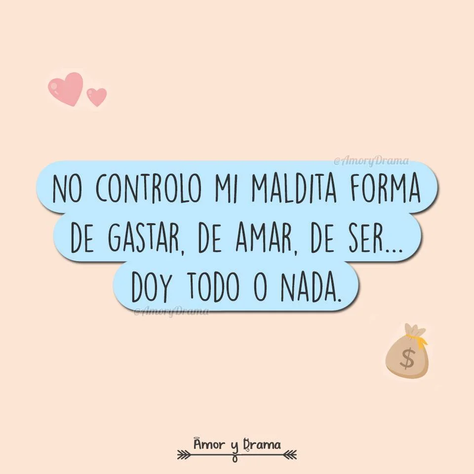 No controlo mi maldita forma de gastar, de amar, de ser… yo no sé hacer las cosas a medias. Cuando quiero, quiero de verdad. Cuando doy, doy todo. Tal vez por eso a veces pierdo más de lo que debería… pero también vivo...